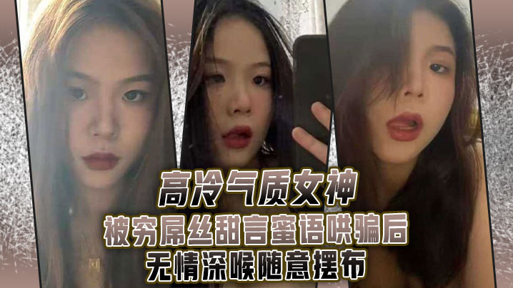 高.冷气质.女神被.穷屌.丝甜言蜜.语哄骗.后无情.深喉.随意摆布}