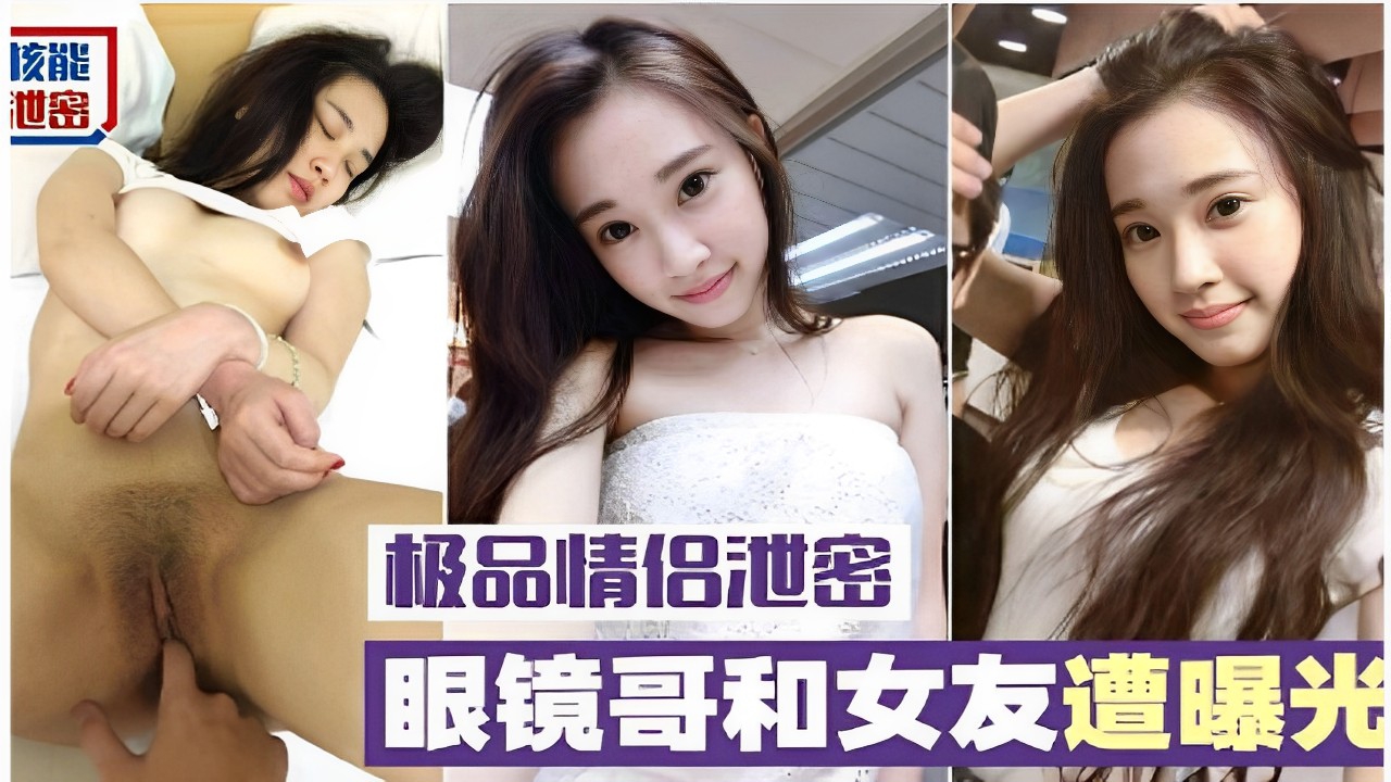 核能泄密极品情侣泄密眼镜哥和女友遭曝光