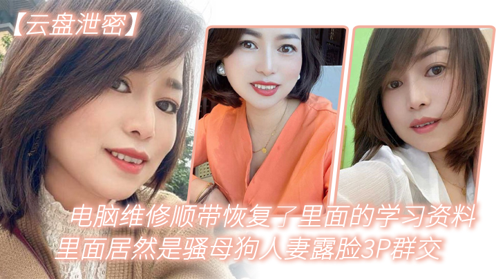 电.脑维.修顺.带恢复了.里面.的学习资.料，里.面居然是.骚母狗.人妻.露脸3.P群交}