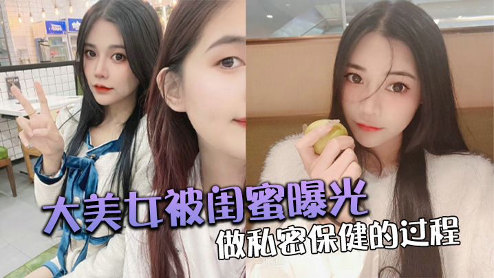大美.女被.闺蜜曝光做.私密保.健的过.程}