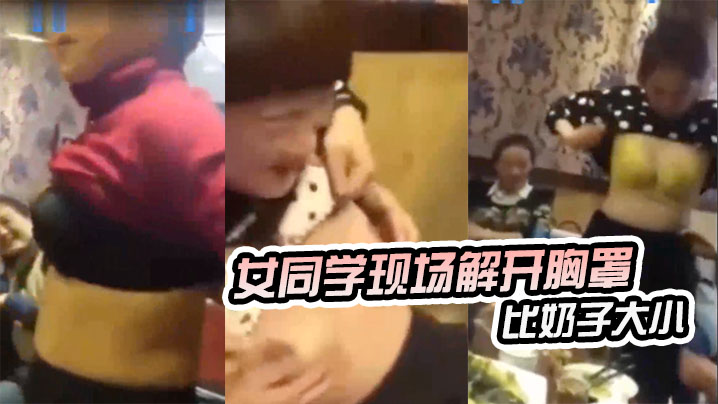 东北某同学聚会女同学现场解开胸罩比奶子大小}