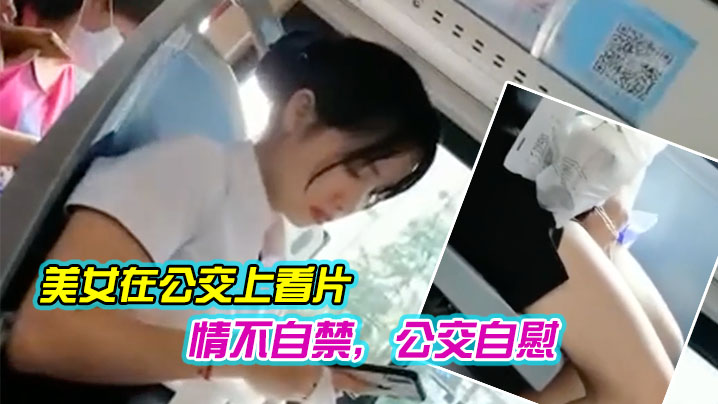 美女在公交上看片，情不自禁，公交自慰}