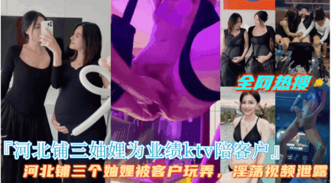 爆火【河北铺三妯娌为业绩KTV陪客户群P】场面相当淫乱}