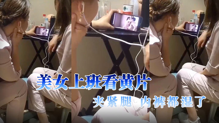 美.女上班.看黄.片，夹紧.腿，内.裤都湿.了}