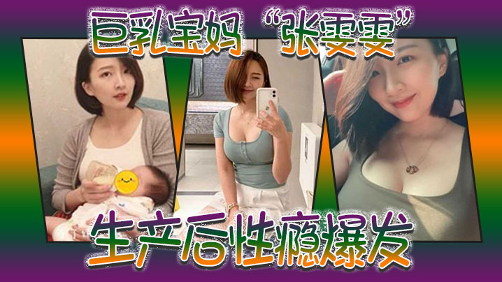 巨乳宝妈“张雯雯”生产后性瘾爆发，白天享受孩子吸吮奶头，晚上享受肉棒操骚穴}