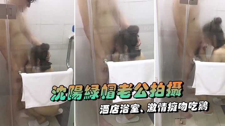 沈阳绿帽老公拍摄，露脸媳妇，酒店浴室、激情拥吻吃鸡，在外面的我看湿了！}