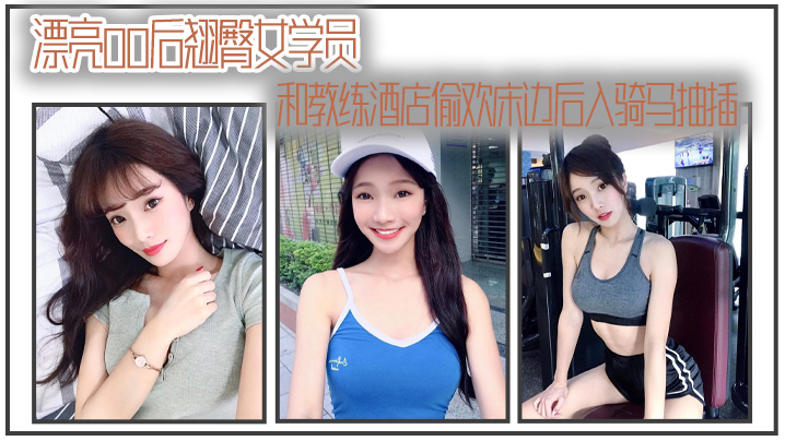 漂亮00后翘臀女学员和教练酒店偷欢床边后入骑马抽插}