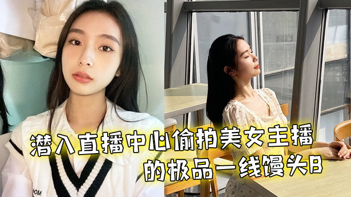 潜入直播中心偷拍美女主播的极品一线馒头B}