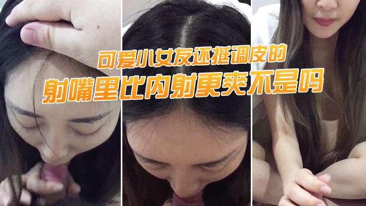 射.嘴里.比内射更爽.不是吗，可.爱小女.友还挺调.皮的，射完后.龟头最脆.弱了，她还.捏捏疼了！}