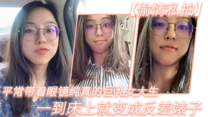 平常带着眼镜纯真的巨乳女大生，一到床上就变成反差婊子}