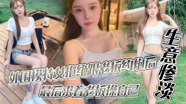 外围模特女拒绝跟老板约炮后生意惨淡，最后求着老板操自己}