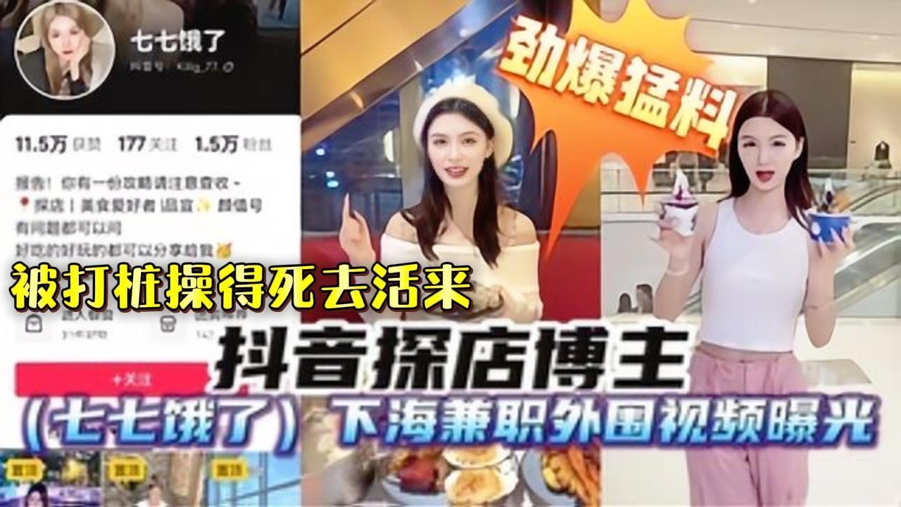 【最新劲爆猛料】抖音探店网红博主“七七饿了”下海做兼职外围视频被偷拍曝光，遭粉丝实锤！被猛男打桩操}