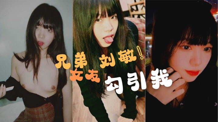 兄弟的女友“刘敏”勾引我，这是在考验我们的兄弟情！还好我拍了做爱视频证据！ 告诉我的好兄弟！}