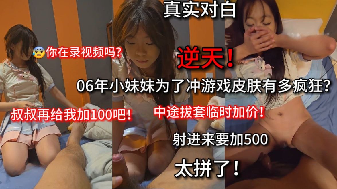 06年小妹妹为了氛金游戏有多疯狂？ 傻呼呼的被拍了视频！ 对白真实！ 把套拔了,我多加500, 下次还找你！ 可以多加100吗？