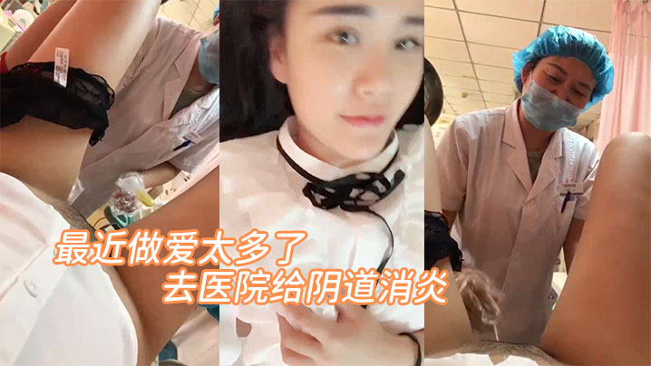 最近做爱太多了，去医院给阴道消炎。'医生，你清新干净一点呀，啊 轻点'。‘放心吧，清洗很干净的' 嘿嘿！}