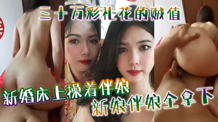 新婚床上操着伴娘，三十万彩礼花的贼值，新娘伴娘全拿下}
