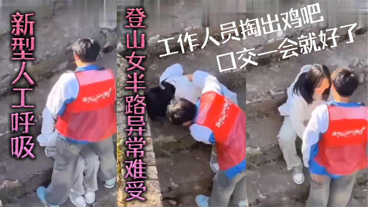 新型人工呼吸，登山女半路异常难受，工作人员掏出鸡吧口交一会就好了}