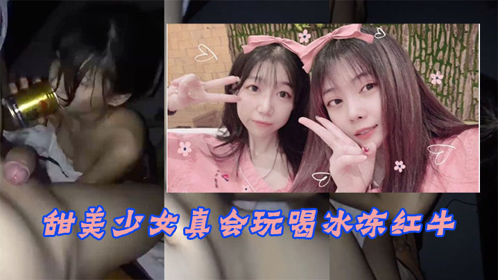 甜美少女真会玩喝冰冻红牛，入嘴玩冰火两重天不雅片泄漏}