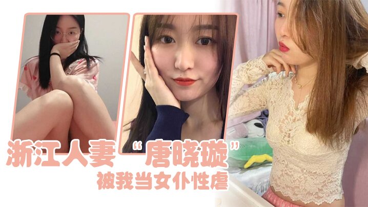 浙江人妻“唐晓璇”被我当女仆性虐，嘴塞内裤射满一屁股}