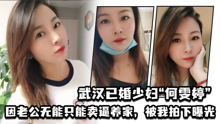 武汉已婚少妇“何雯婷”因老公无能只能卖逼养家，被我拍下曝光}