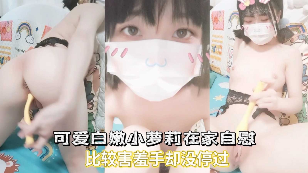 【可爱白嫩小萝莉】在家自慰比较害羞手却没停过}