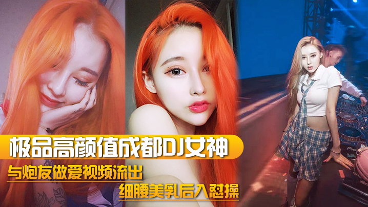 【DJ女神泄密】极品高颜值成都DJ女神与炮友做爱视频流出_细腰美乳后入怼操_完美露脸}