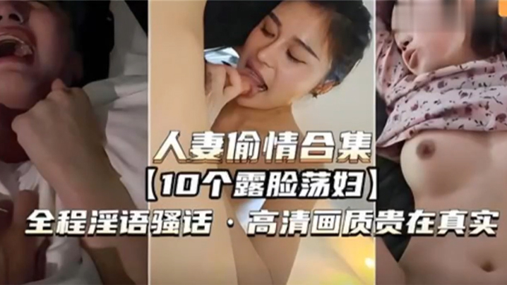 【人妻偷情合集】10个露脸荡妇，全程淫语骚话，高清画质贵在真实}