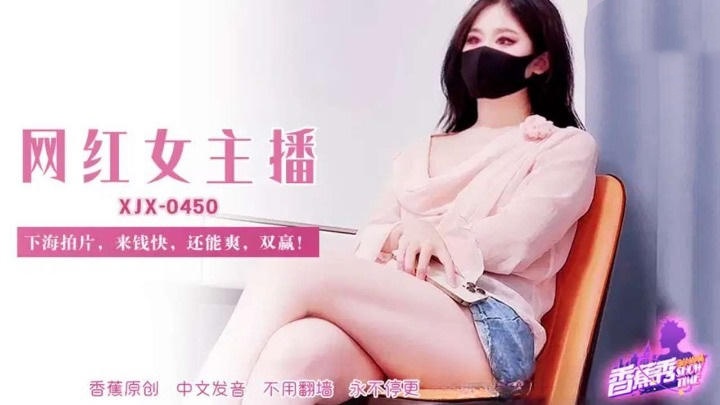 XJX450 網紅女主播下海拍片錢快還能爽 糖糖