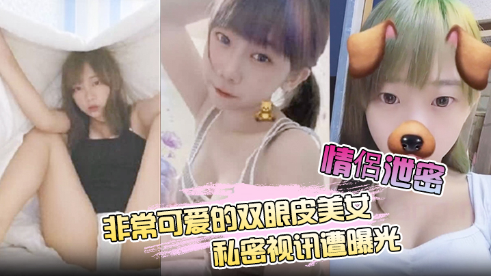 【情侶泄密】非常可爱的双眼皮美女私密视讯遭曝光}