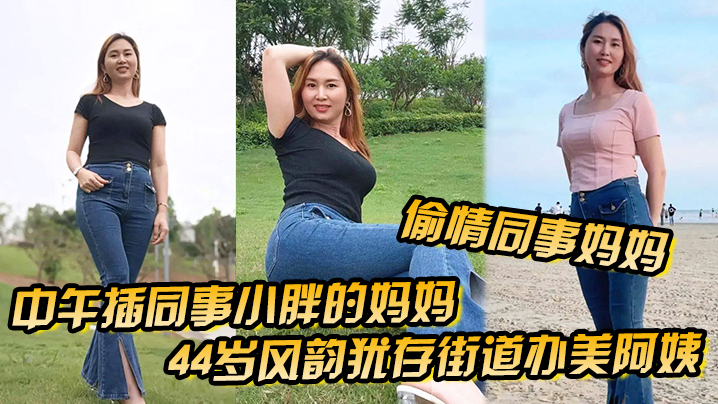 【偷情同事妈妈】中午插同事小胖的妈妈44岁风韵犹存街道办美阿姨，肉丝大屁股被插高朝內射，给同事当爹}