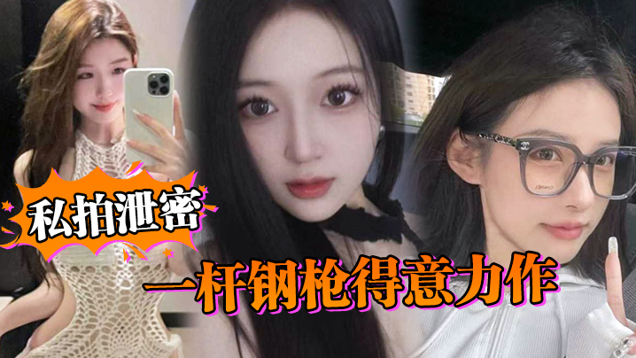 【私拍泄密】一杆钢枪得意力作，据说人已经进去了，大家且看且珍惜吧}