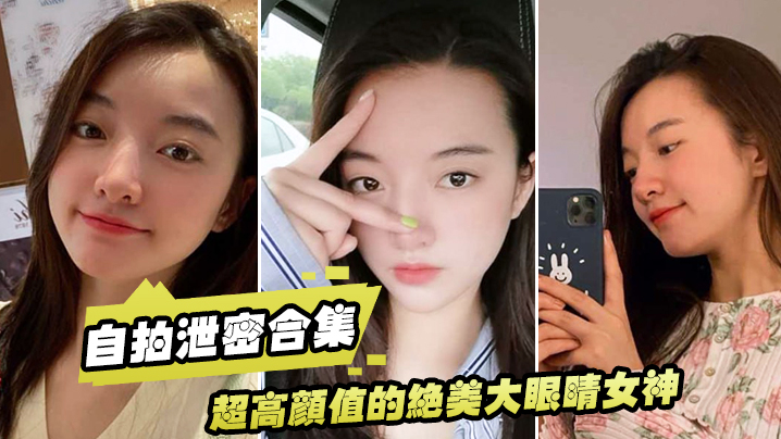 【泄密流出】超高颜值的绝美大眼睛女神，看似清纯床上就是一只淫荡的小母狗，大尺度自拍及性爱视频流出，身材超棒！}