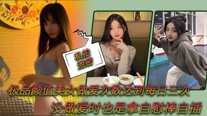 【私拍泄密】极品颜值美女做爱次数达到每日三次，没做爱时也是拿自慰棒自插0}