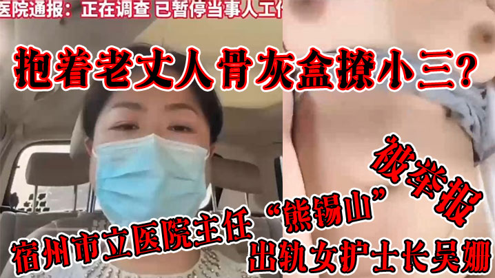 抱着老丈人骨灰盒撩小三？宿州市立医院主任“熊锡山”出轨女护士长吴姗被举报}