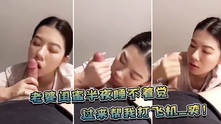 老婆.闺蜜.半夜睡不.着觉，过来帮.我打飞.机_爽！}