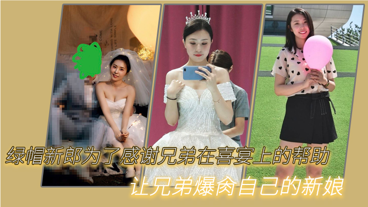 绿帽新郎为了感谢兄弟在喜宴上的帮助，让兄弟爆肏自己的新娘}