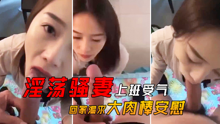 淫荡骚妻上班受气_回家渴求大肉棒安慰}