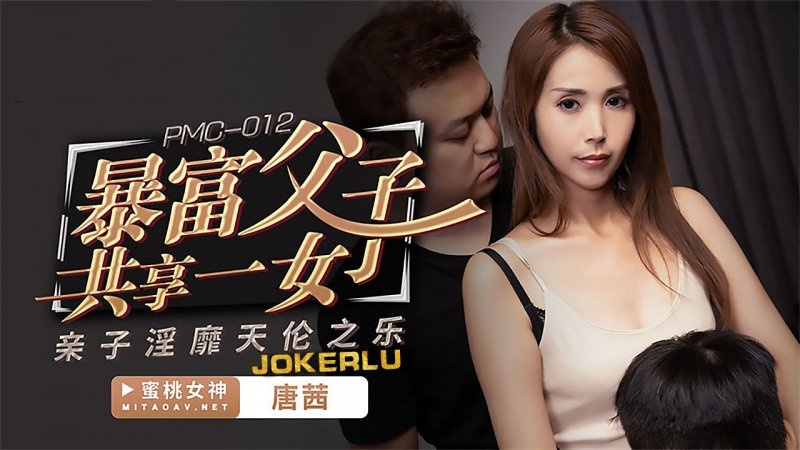 PMC012 暴富父子共享一女 亲子淫靡天伦之乐 唐茜