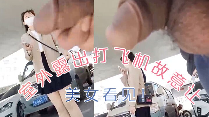室外露出打飞机，还故意让美女看见！！！}