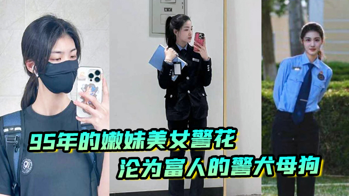 又一在职美女警花被操，95年的嫩妹美女警花沦为富人的警犬母狗}