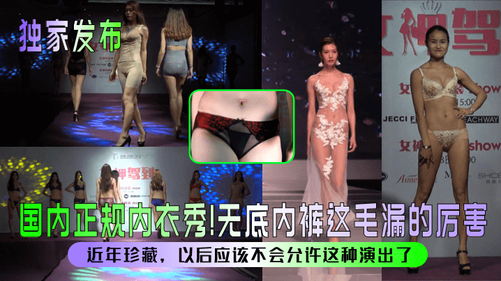 【独家发布】国内正规内衣秀！无底内裤这毛漏的厉害！近年珍藏，以后应该不会允许这种演出了！}