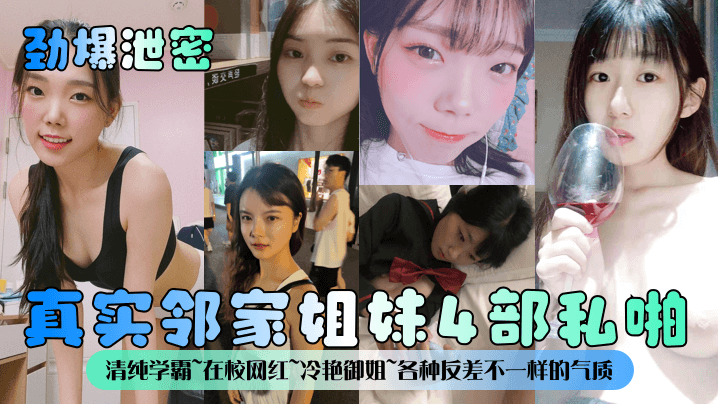 【劲爆泄密】真实邻家姐妹4部私啪！清纯学霸~在校网红~冷艳御姐~各种反差不一样的气质一样的邻家感觉~！}