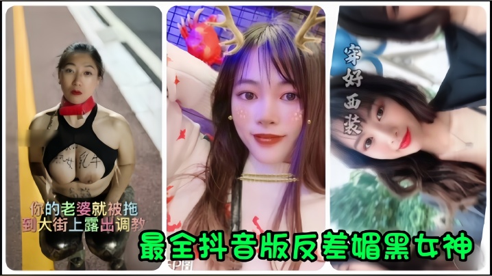 【抖音网红】全网最全抖音版反差媚黑女神流出，你的老婆就被拖到大街上露出调教