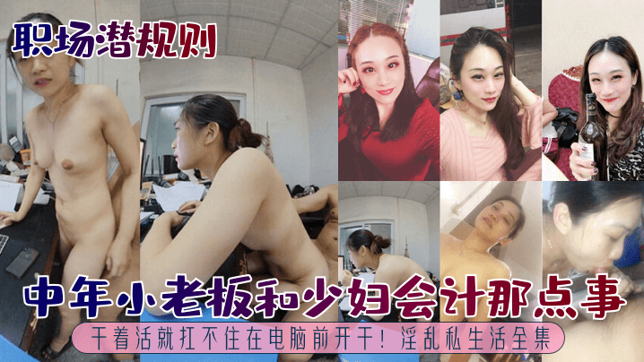 【职场潜规则】中年小老板和少妇会计那点事~干着活就扛不住在电脑前开干！淫乱私生活全集}