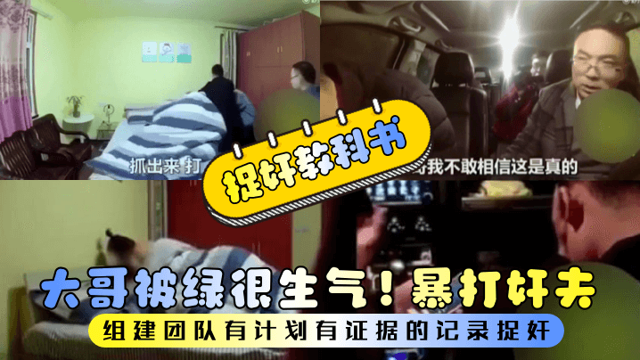 【捉奸教科书】大哥被绿很生气！组建团队有计划有证据的记录捉奸！暴打奸夫}