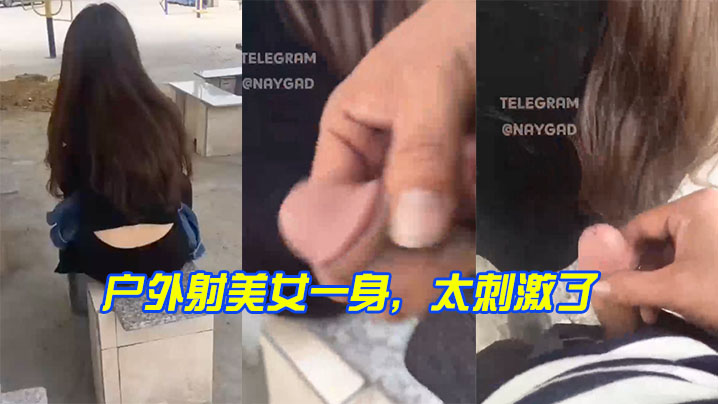 户外射美女一身，太刺激了}