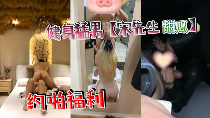 健身猛男【宋先生(甜瓜)】约啪福利}