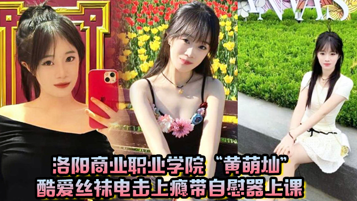 洛阳商业职业学院“黄萌灿”酷爱丝袜电击上瘾带自慰器上课，呼吸急促差点忍不住叫出声！}