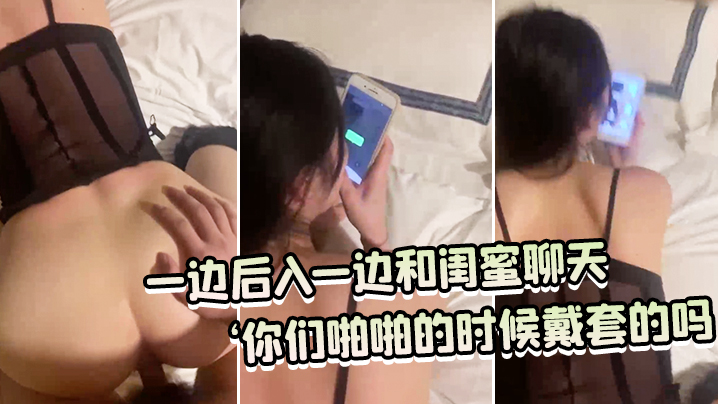 一边后入一边和闺蜜聊天：‘你们啪啪的时候戴套的吗，你们没有射进去吗，你慢点老公，射给我好不好。’}