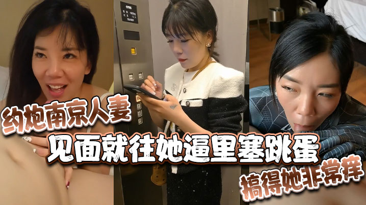 约炮南京人妻，见面就往她逼里塞跳蛋，搞得她非常痒}